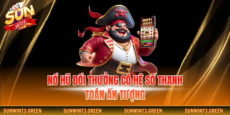 Nổ hũ đổi thưởng có hệ số thanh toán ấn tượng